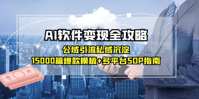 AI软件变现全攻略：公域引流私域沉淀，15000篇爆款模板+多平台SOP指南-柯南聊项目