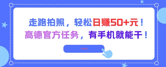 走路拍照，轻松日入50+!高德官方任务，有手机就能干-柯南聊项目