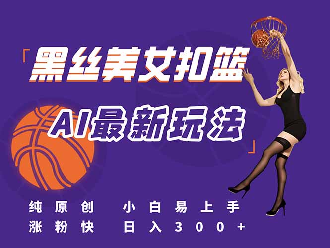 最新AI生成美女扣篮视频，纯原创，小白轻松上手掌握流量秘籍，日入300+-柯南聊项目