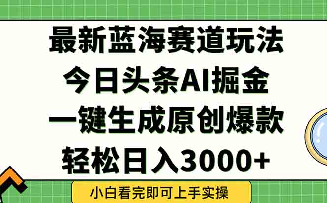 今日头条2025年最新蓝海玩法，一键生成爆款，轻松实现矩阵日入3000+-柯南聊项目