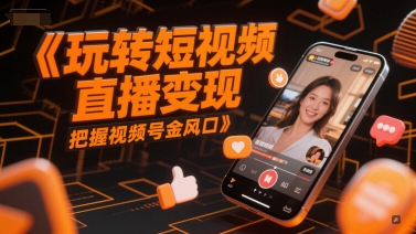 玩转短视频直播变现，把握视频号金风口-柯南聊项目