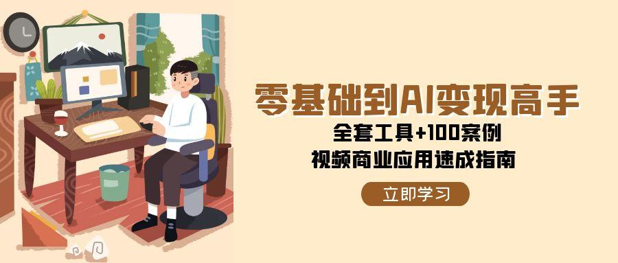 零基础到AI变现高手，全套工具+100案例，视频商业应用速成指南-柯南聊项目