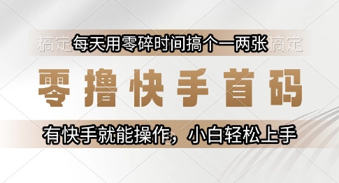 零撸快手首码，每天用零碎时间搞个一两张，有快手就能操作小白轻松上手【揭秘】-柯南聊项目
