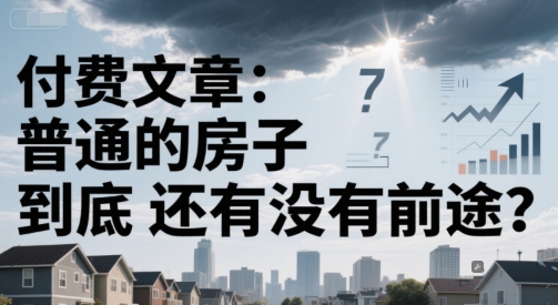 付费文章：普通的房子到底还有没有前途？-柯南聊项目