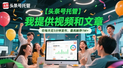 【头条号托管 】我提供视频和文章，你每天花5分钟发布，最高躺挣1W+【揭秘】-柯南聊项目