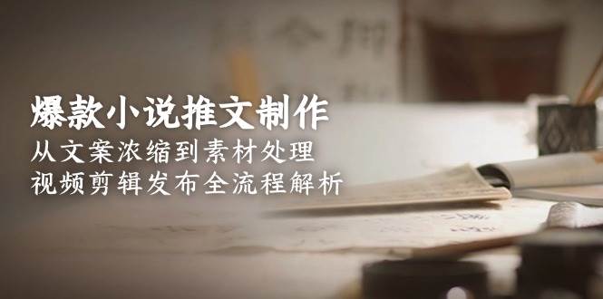 爆款小说推文制作，从文案浓缩到素材处理，视频剪辑发布全流程解析-柯南聊项目