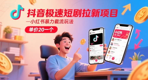 抖音极速短剧拉新项目，小红书暴力截流玩法，单价20一个-柯南聊项目