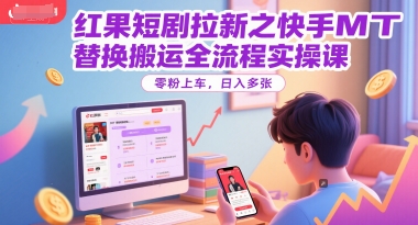 红果短剧拉新之快手MT替换搬运全流程实操课，零粉上车，日入多张-柯南聊项目