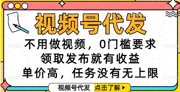 视频号代发，不用做视频，0门槛要求，领取发布就有收益，单价高，任务没有无上限【揭秘】-柯南聊项目