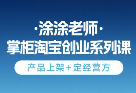 涂涂老师·淘宝无货源创业系列课(产品上架+定经营方)-柯南聊项目