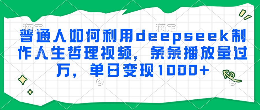 普通人如何利用deepseek制作人生哲理视频，条条播放量过万，单日变现1000+-柯南聊项目