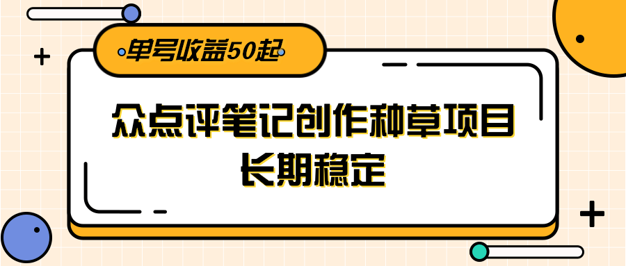 大众点评笔记创作种草项目，长期稳定， 单号收益50起-柯南聊项目