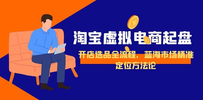 淘宝虚拟电商起盘，开店选品全流程，蓝海市场精准定位方法论-柯南聊项目