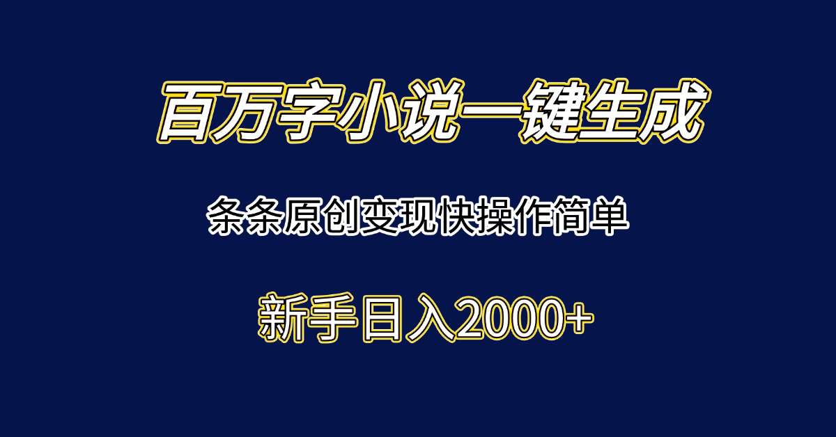 百万字小说一键生成，条条原创变现快操作简单新手日入2000+-柯南聊项目