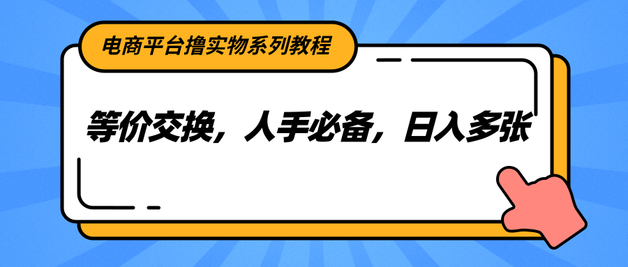电商平台撸实物系列教程，等价交换，人手必备，日入多张-柯南聊项目