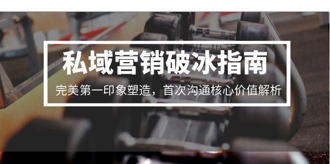 私域营销破冰指南，完美第一印象塑造，首次沟通核心价值解析-柯南聊项目