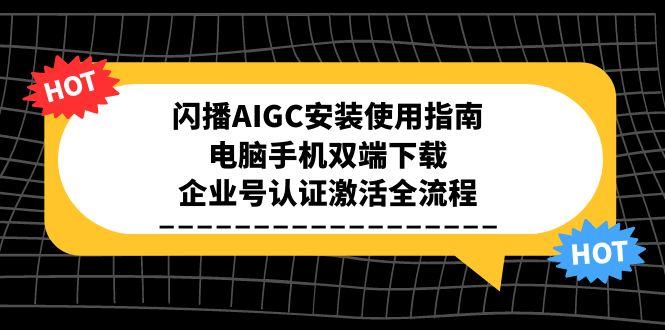 闪播AIGC安装使用指南，电脑手机双端下载，企业号认证激活全流程-柯南聊项目
