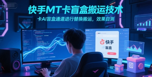 快手MT卡盲盒搬运技术，卡AI盲盒通道进行替换搬运，效果自测-柯南聊项目