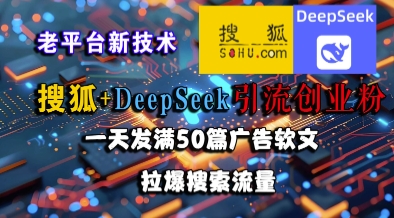 搜狐+DeepSeek引流创业粉，老平台新技术，一天发满50篇广告软文，拉爆搜索流量-柯南聊项目