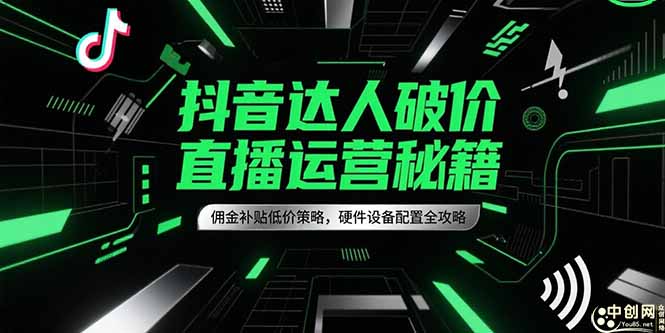抖音达人破价直播运营秘籍，佣金补贴低价策略，硬件设备配置全攻略-柯南聊项目