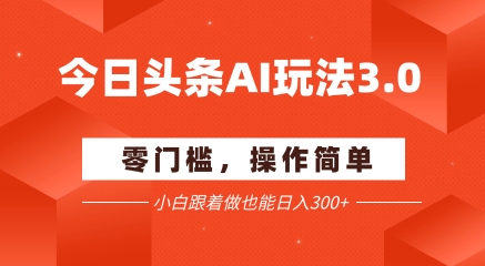 今日头条爆文玩法3.0  配合AI工具轻松矩阵    小白也能日入3张+-柯南聊项目