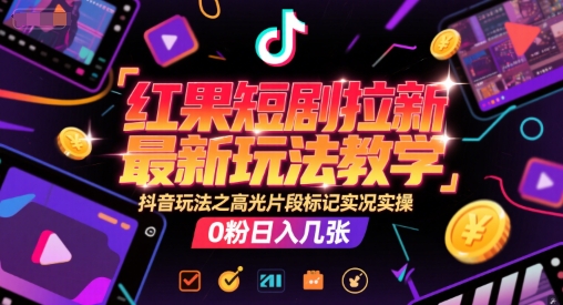 红果短剧拉新最新玩法教学，抖音玩法之高光片段标记实况实操，0粉日入几张-柯南聊项目