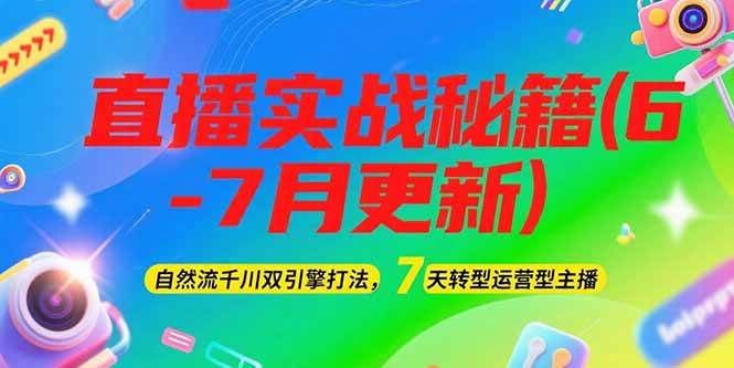 2025直播实战秘籍(6-7月更新)：自然流千川双引擎打法，7天转型运营型主播-柯南聊项目