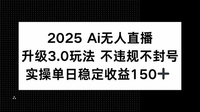 2025 AI无人直播升级3.0玩法，不违规 不封号，单日稳定收益150+-柯南聊项目