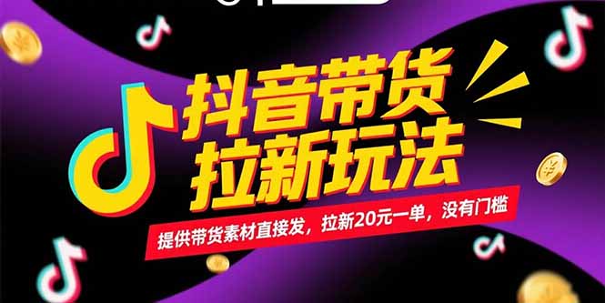 抖音带货拉新玩法，提供带货素材直接发，拉新20元一单，没有门槛-柯南聊项目