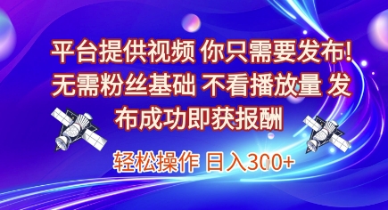 平台提供视频，你只需要发布， 无需粉丝基础，不看播放量，发布成功即获报酬，日入3张【揭秘】-柯南聊项目