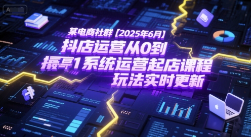 某电商社群【2025年6月】抖店运营从0到1系统运营起店课程，抖店最新玩法实时更新-柯南聊项目