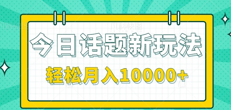 今日话题新玩法，零成本零门槛单条作品百万流量，月入10000+-柯南聊项目