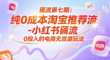 薅流第七期：纯0成本淘宝推荐流-小红书薅流最新版目，0投入的电商无货源玩法(附赠往期)-柯南聊项目