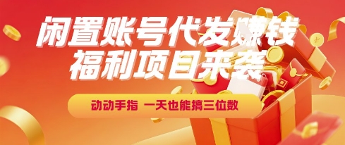福利项目来袭，闲置账号代发挣钱，动动手指，一天也能搞三位数【揭秘】-柯南聊项目