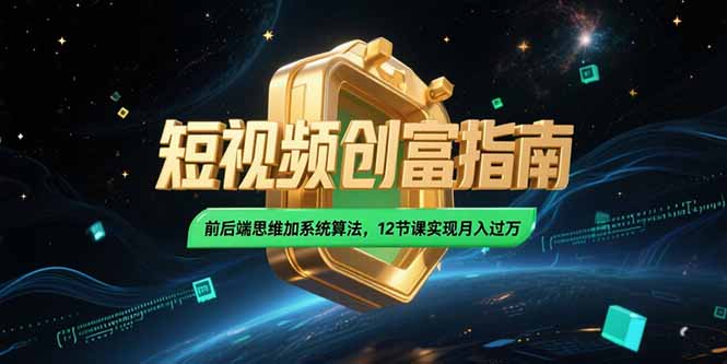 2025短视频创富指南，前后端思维加系统算法，12节课实现月入过万-柯南聊项目