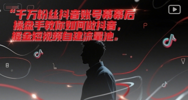 千万粉丝抖音账号幕后操盘手教你如何做抖音，掘金短视频自建流量池-柯南聊项目