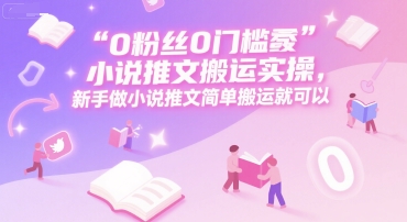 0 粉丝0门槛小说推文搬运实操，新手做小说推文简单搬运就可以-柯南聊项目