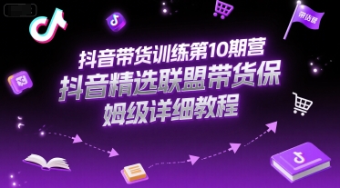 抖音带货训练第10期营，抖音精选联盟带货保姆级详细教程-柯南聊项目