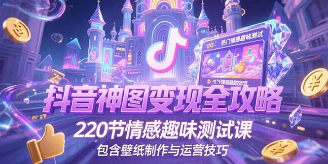 抖音神图变现全攻略，220节情感趣味测试课，包含壁纸制作与运营技巧-柯南聊项目
