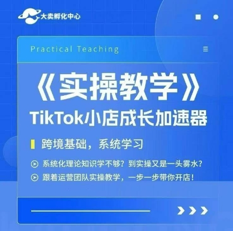 大卖家孵化中心TikTok实操课，TikTok小店成长加速器，跨境基础系统学习，一步一步带你开店-柯南聊项目