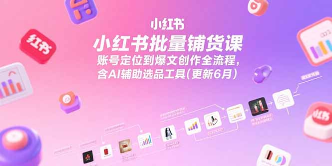 小红书批量铺货课，账号定位到爆文创作全流程，含AI辅助选品工具(更新6月-柯南聊项目