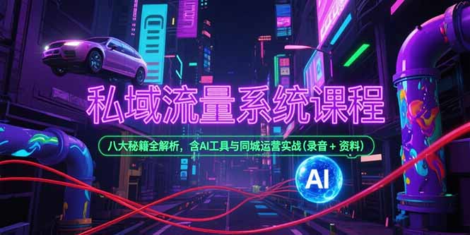 私域流量系统课程，八大秘籍全解析，含AI工具与同城运营实战(录音+资料-柯南聊项目