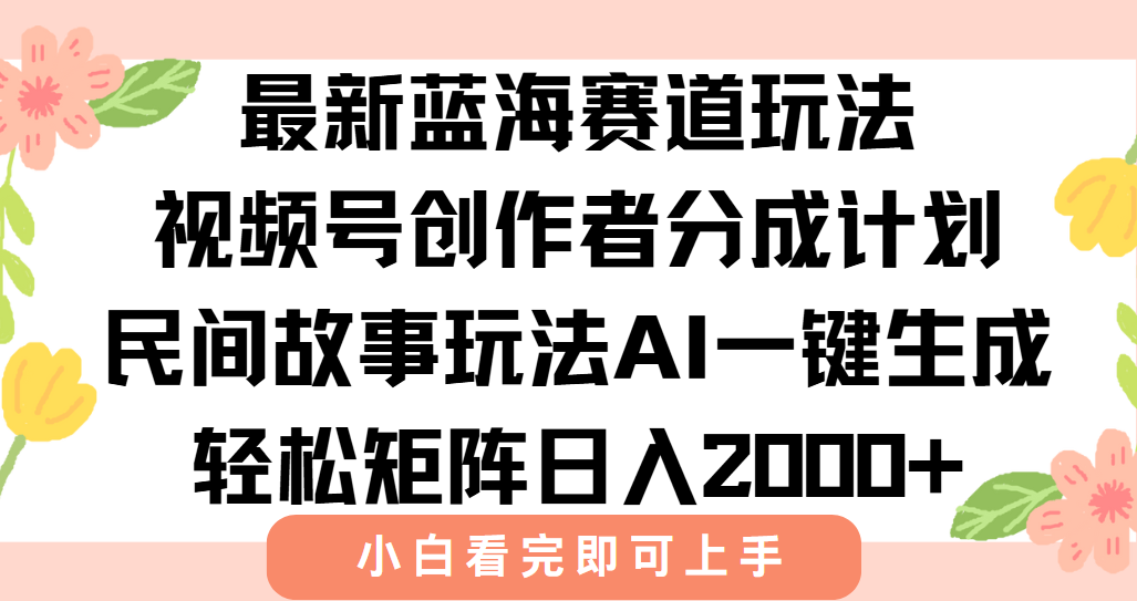 最新视频号创作者分成民间故事玩法，AI一键生成爆款视频，轻松日入2000+-柯南聊项目