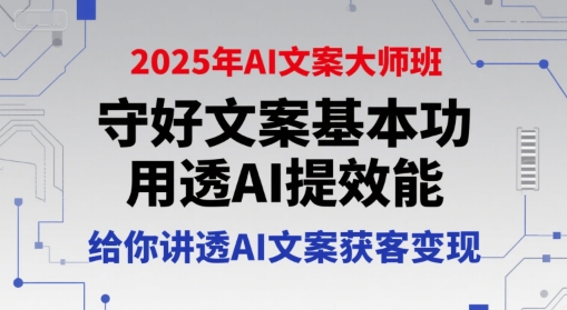 2025年AI文案大师班，守好文案基本功，用透AI提效能，给你讲透AI文案获客变现-柯南聊项目