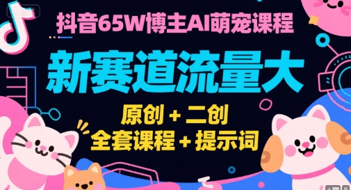 抖音65W博主AI萌宠课程，新赛道流量大，原创+二创，全套课程+提示词-柯南聊项目