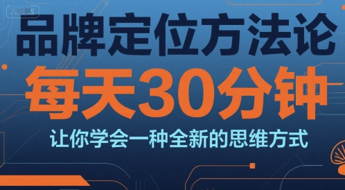 品牌定位方法论，每天30钟分让你学会一种全新的思维方式-柯南聊项目