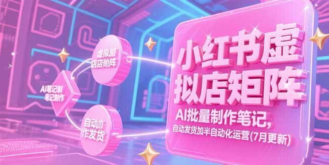 小红书虚拟店矩阵，AI批量制作笔记，自动发货加半自动化运营(7月更新-柯南聊项目