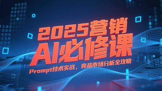 2025营销AI必修课，业务拆解逻辑，Prompt技术实战，竞品市场分析全攻略-柯南聊项目