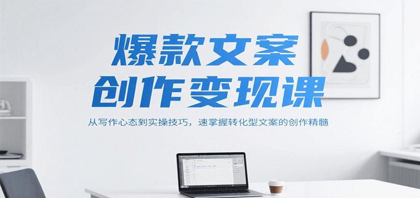 爆款文案创作变现课，从写作心态到实操技巧，速掌握转化型文案的创作精髓-柯南聊项目