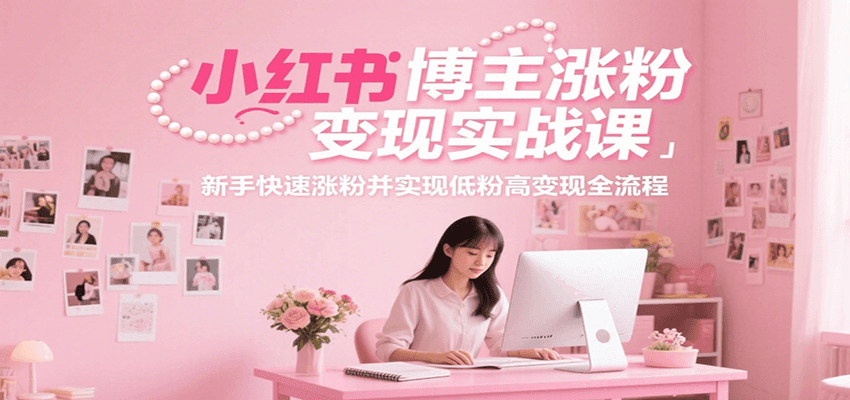 小红书博主涨粉变现实战课，新手快速涨粉并实现低粉高变现全流程-柯南聊项目